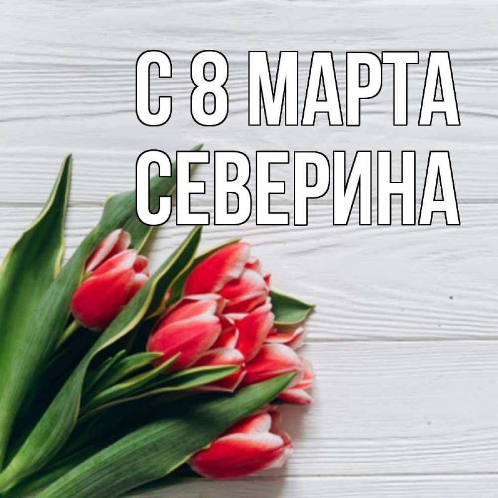 Открытка на каждый день с именем, Северина С 8 МАРТА весна 2 Прикольная открытка с пожеланием онлайн скачать бесплатно 