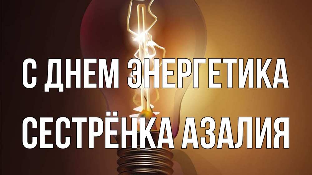 Открытка на каждый день с именем, Сестрёнка-Азалия С днем энергетика лампа Прикольная открытка с пожеланием онлайн скачать бесплатно 