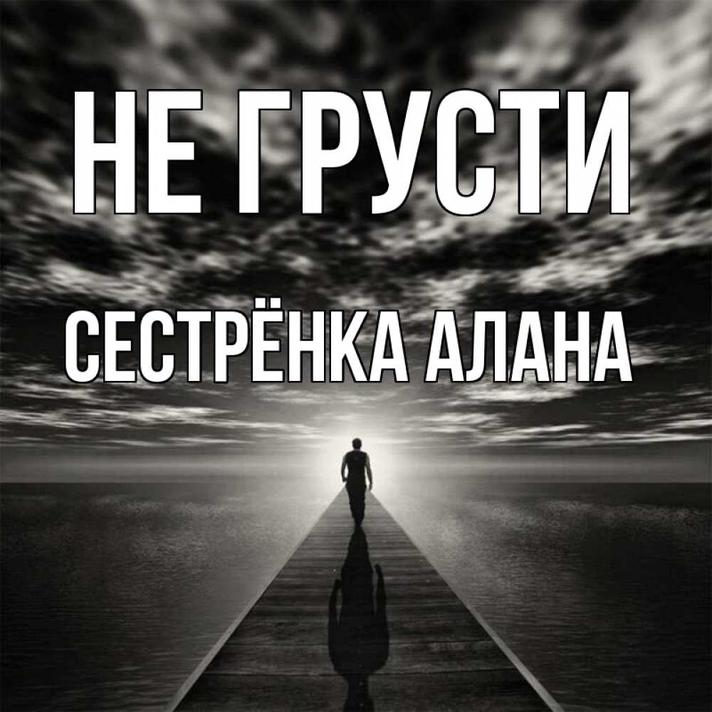 Открытка на каждый день с именем, Сестрёнка-Алана Не грусти человек Прикольная открытка с пожеланием онлайн скачать бесплатно 