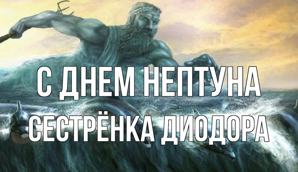 Открытка на каждый день с именем, Сестрёнка-Диодора С днем нептуна с днем Нептуна Прикольная открытка с пожеланием онлайн скачать бесплатно 