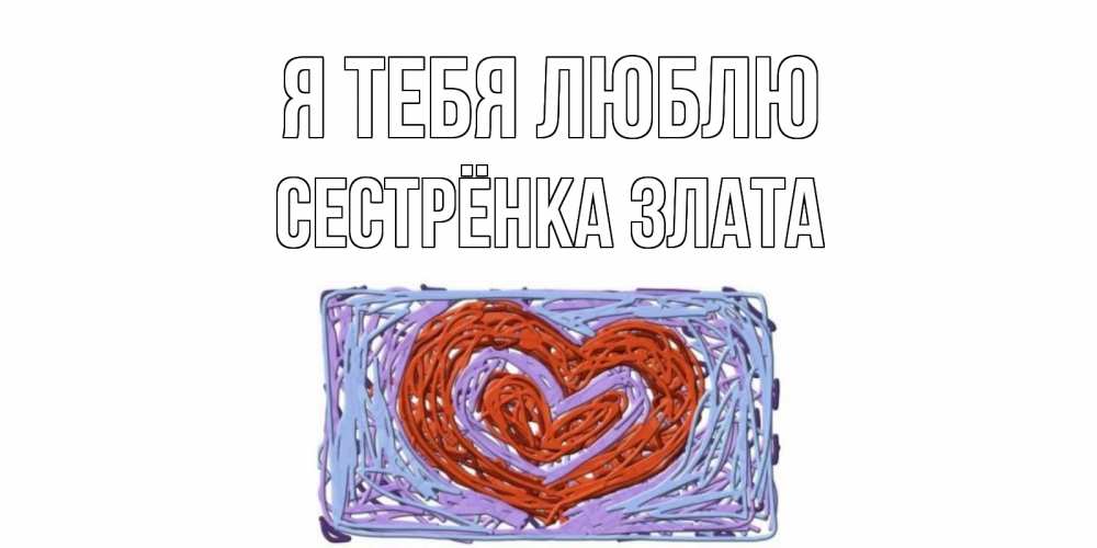 Открытка на каждый день с именем, Сестрёнка-Злата Я тебя люблю сердце Прикольная открытка с пожеланием онлайн скачать бесплатно 