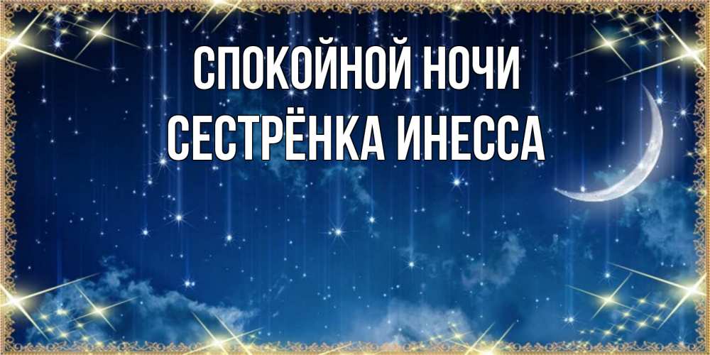 Открытка на каждый день с именем, Сестрёнка-Инесса Спокойной ночи звездопад и месяц на открытках ко сну Прикольная открытка с пожеланием онлайн скачать бесплатно 
