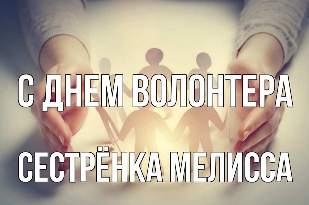Открытка на каждый день с именем, Сестрёнка-Мелисса С днем волонтера С днем волонтера Прикольная открытка с пожеланием онлайн скачать бесплатно 