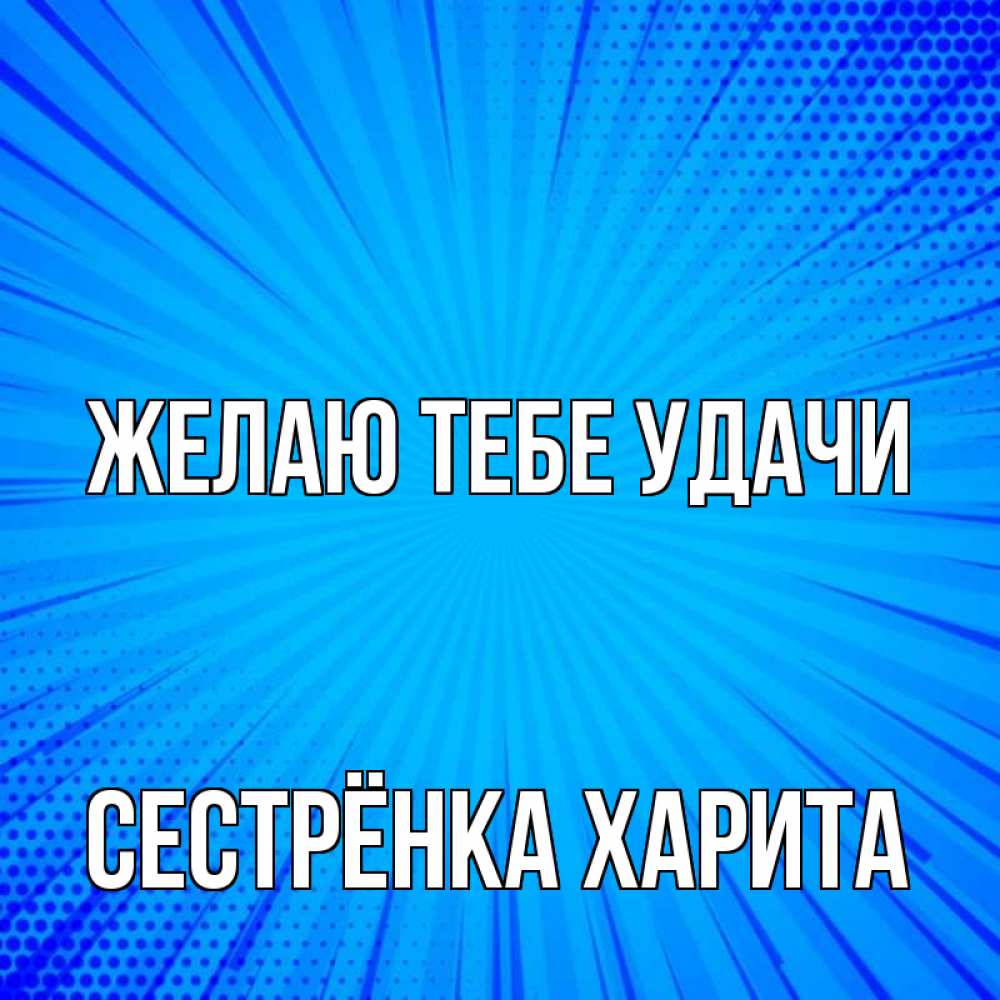 Открытка на каждый день с именем, Сестрёнка-Харита Желаю тебе удачи на удачу Прикольная открытка с пожеланием онлайн скачать бесплатно 