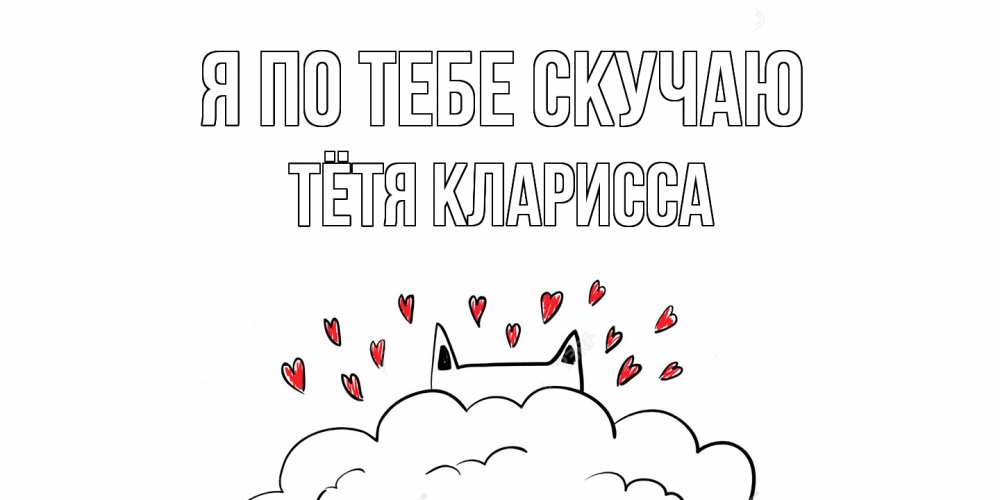Открытка на каждый день с именем, Тётя-Кларисса Я по тебе скучаю котик скучает по тебе очень с сердечками Прикольная открытка с пожеланием онлайн скачать бесплатно 