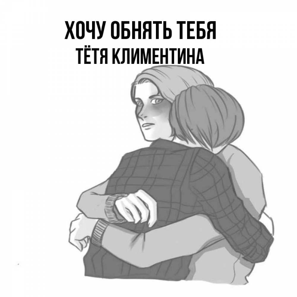 Открытка на каждый день с именем, Тётя-Климентина Хочу обнять тебя карандашом рисунок Прикольная открытка с пожеланием онлайн скачать бесплатно 
