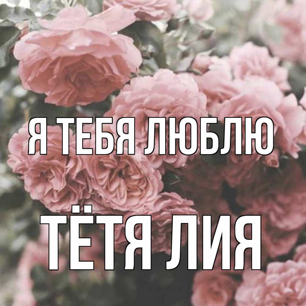Открытка на каждый день с именем, Тётя-Лия Я тебя люблю розы 3 Прикольная открытка с пожеланием онлайн скачать бесплатно 