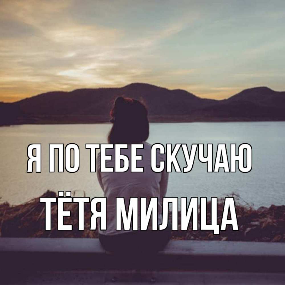 Открытка на каждый день с именем, Тётя-Милица Я по тебе скучаю я уже соскучилась Прикольная открытка с пожеланием онлайн скачать бесплатно 