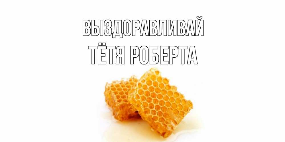 Открытка на каждый день с именем, Тётя-Роберта Выздоравливай скорейшего выздоровления для знакомых Прикольная открытка с пожеланием онлайн скачать бесплатно 