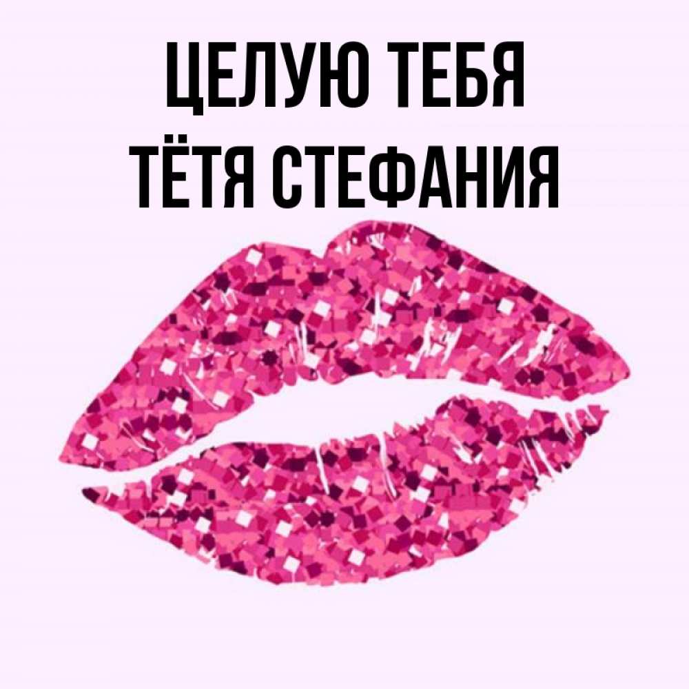 Открытка на каждый день с именем, Тётя-Стефания Целую тебя открытка с женскими губами и поцелуем для парня Прикольная открытка с пожеланием онлайн скачать бесплатно 