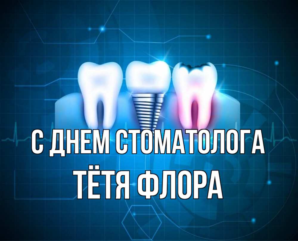 Открытка на каждый день с именем, Тётя-Флора С днем стоматолога с днем стоматолога Прикольная открытка с пожеланием онлайн скачать бесплатно 