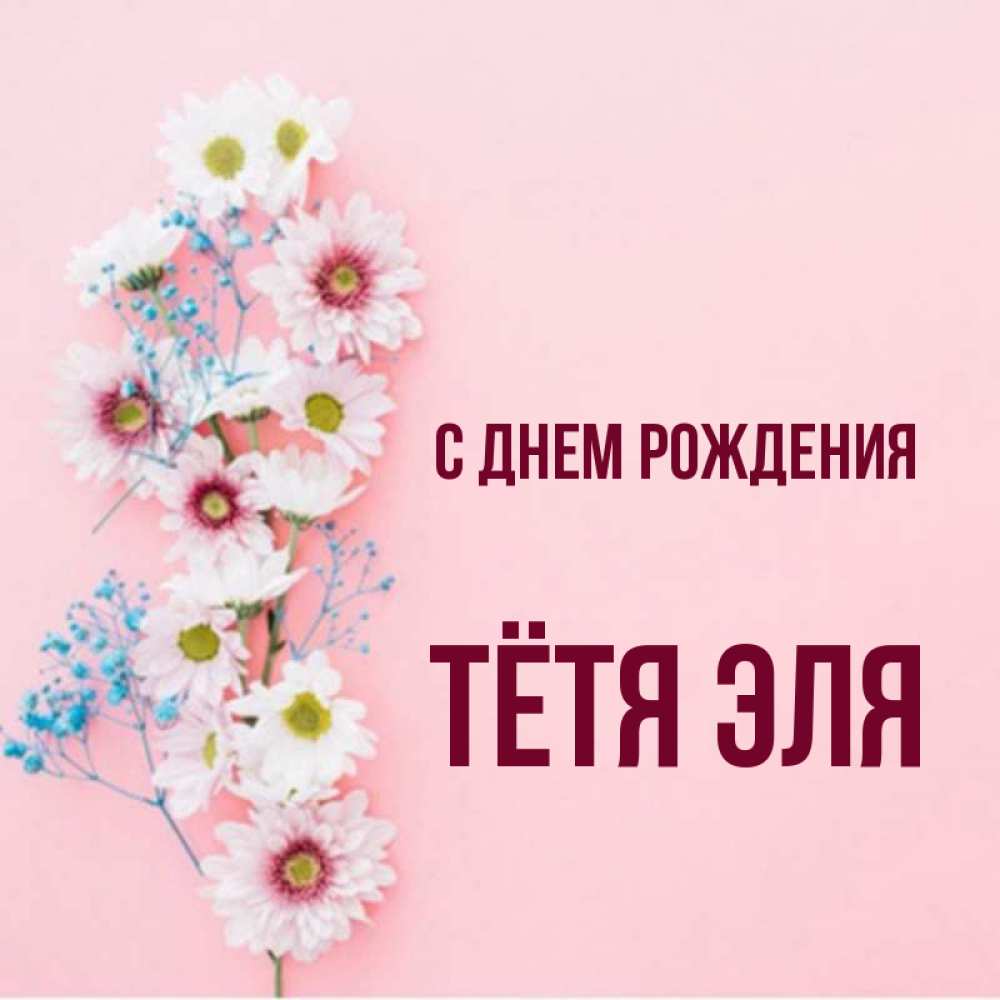 Открытка на каждый день с именем, Тётя-Эля С днем рождения Родная моя с днем рождения тебя картинка с цветами белыми и голубыми Прикольная открытка с пожеланием онлайн скачать бесплатно 