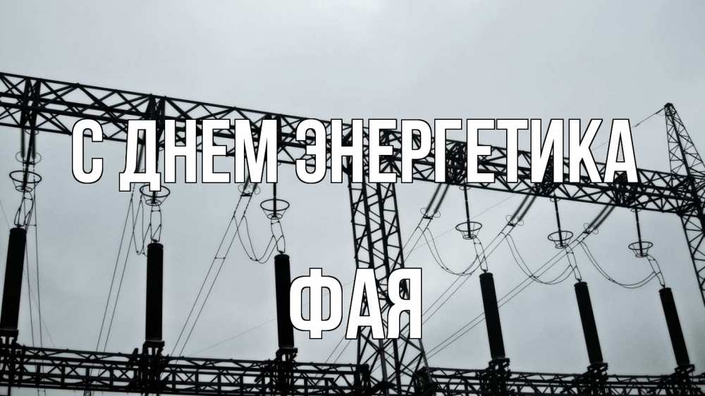 Открытка на каждый день с именем, Фая С днем энергетика энергетика Прикольная открытка с пожеланием онлайн скачать бесплатно 