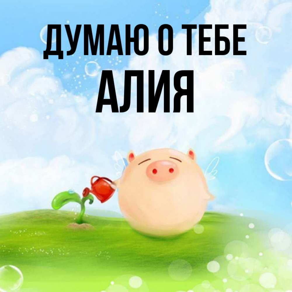 Открытка на каждый день с именем, Алия Думаю о тебе позитивная свинюшка Прикольная открытка с пожеланием онлайн скачать бесплатно 