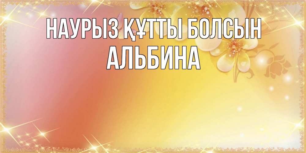 Открытка на каждый день с именем, Альбина Наурыз құтты болсын бесплатные открытки на международный женский день Прикольная открытка с пожеланием онлайн скачать бесплатно 