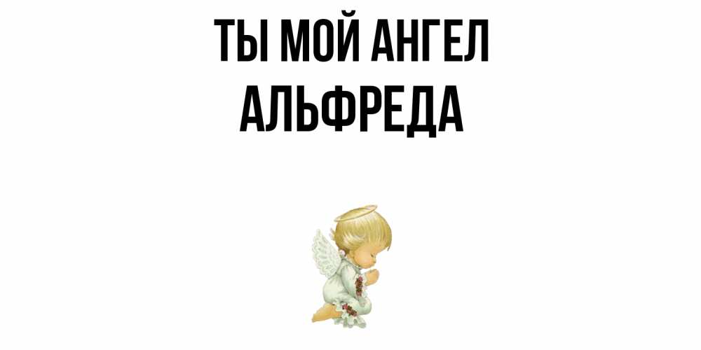 Открытка на каждый день с именем, Альфреда Ты мой ангел ангел Прикольная открытка с пожеланием онлайн скачать бесплатно 