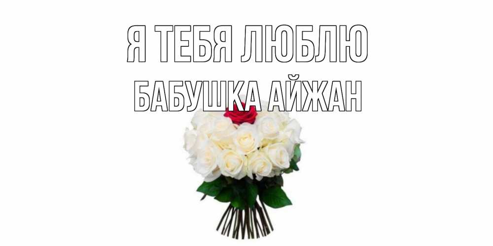 Открытка на каждый день с именем, Бабушка-Айжан Я тебя люблю единственная Прикольная открытка с пожеланием онлайн скачать бесплатно 