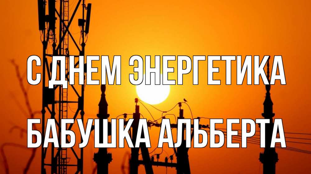 Открытка на каждый день с именем, Бабушка-Альберта С днем энергетика закат,  электроэнергия, энергетик Прикольная открытка с пожеланием онлайн скачать бесплатно 