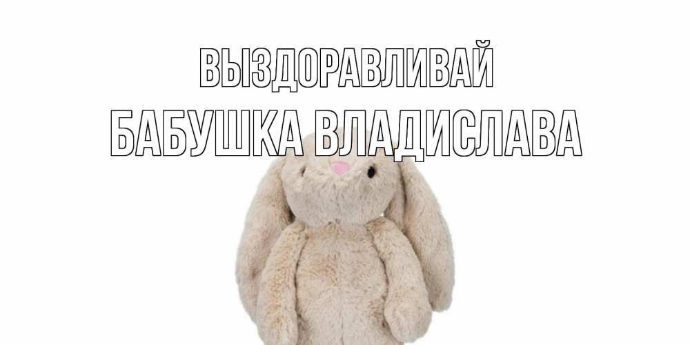 Открытка на каждый день с именем, Бабушка-Владислава Выздоравливай не болей Прикольная открытка с пожеланием онлайн скачать бесплатно 
