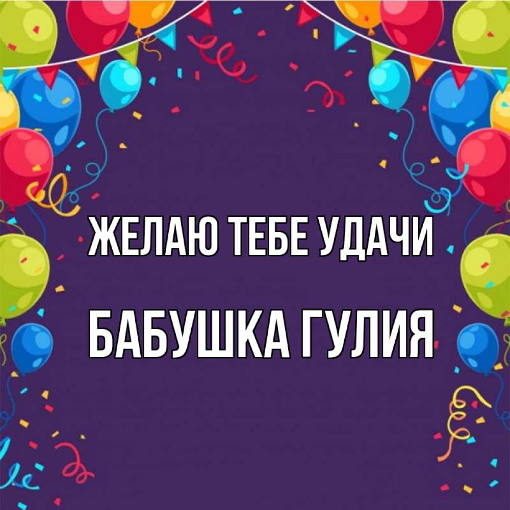 Открытка на каждый день с именем, Бабушка-Гулия Желаю тебе удачи шары Прикольная открытка с пожеланием онлайн скачать бесплатно 