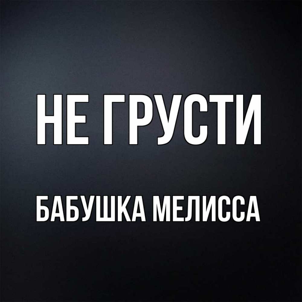 Открытка на каждый день с именем, Бабушка-Мелисса Не грусти Градиент серый Прикольная открытка с пожеланием онлайн скачать бесплатно 