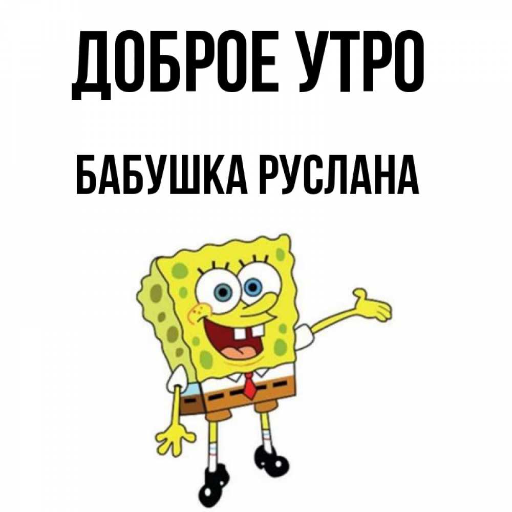 Открытка на каждый день с именем, Бабушка-Руслана Доброе утро губка боб улыбается Прикольная открытка с пожеланием онлайн скачать бесплатно 