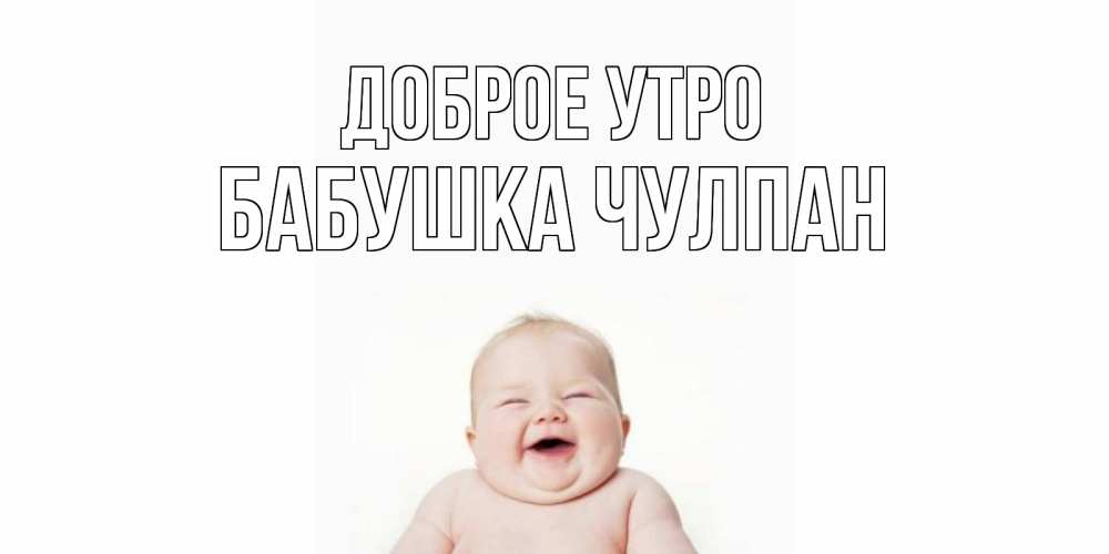 Открытка на каждый день с именем, Бабушка-Чулпан Доброе утро малыш с улыбкой Прикольная открытка с пожеланием онлайн скачать бесплатно 