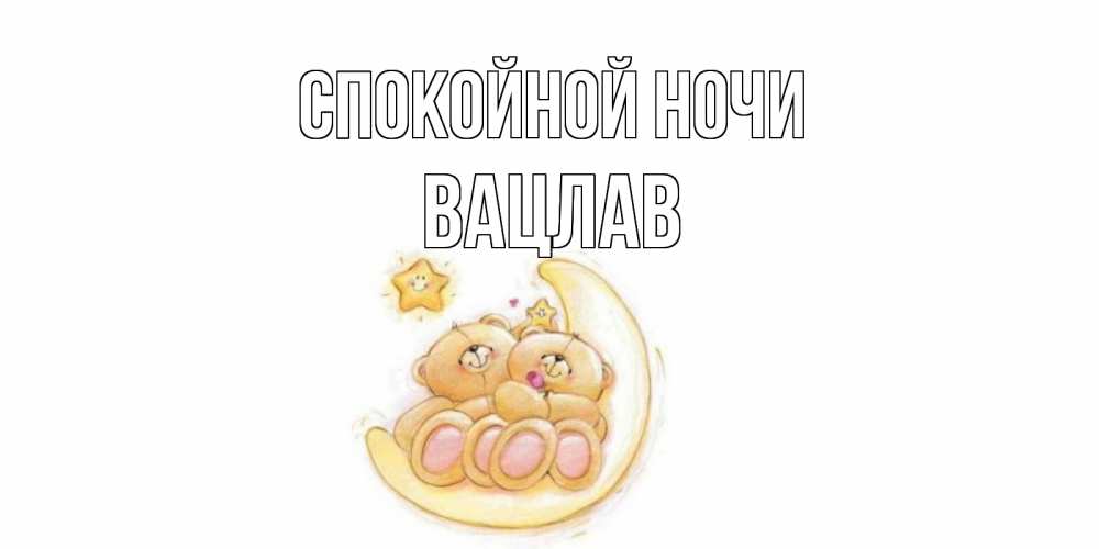 Открытка на каждый день с именем, Вацлав Спокойной ночи мишки, месяц Прикольная открытка с пожеланием онлайн скачать бесплатно 
