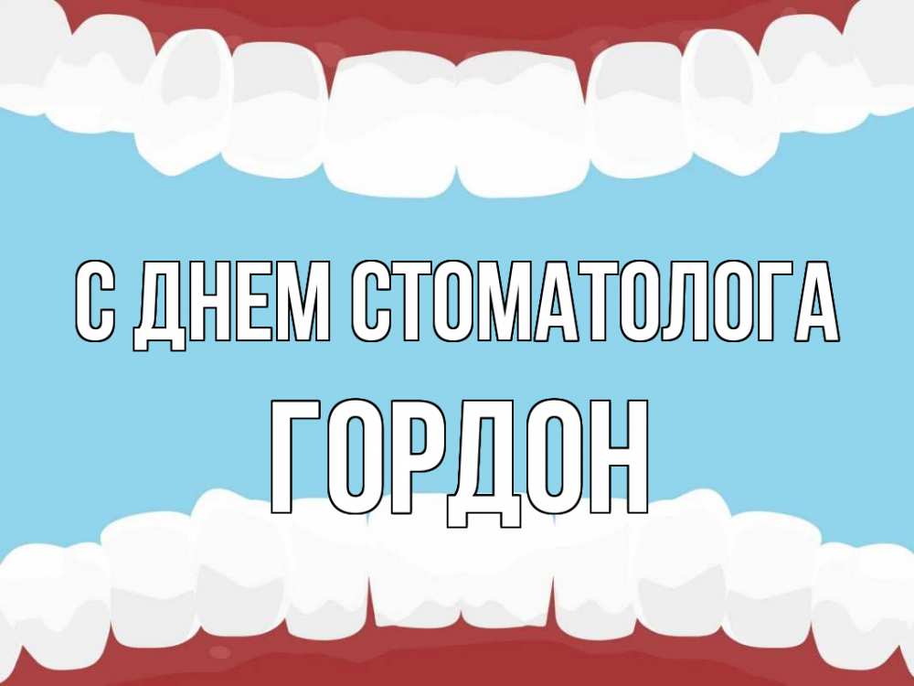 Открытка на каждый день с именем, Гордон С днем стоматолога с днем стоматолога Прикольная открытка с пожеланием онлайн скачать бесплатно 
