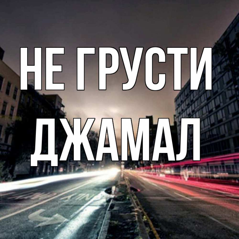 Открытка на каждый день с именем, Джамал Не грусти съемка ночью Прикольная открытка с пожеланием онлайн скачать бесплатно 