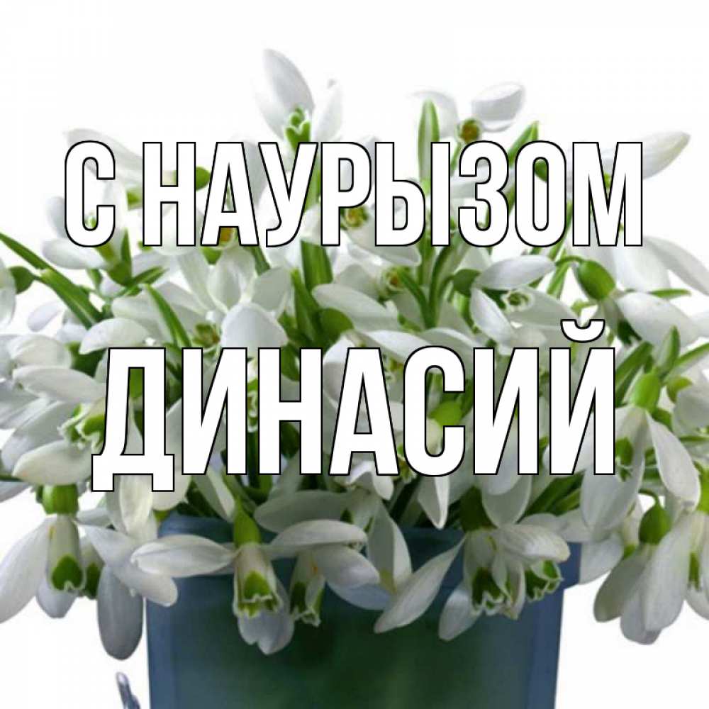 Открытка на каждый день с именем, Динасий С наурызом цветы к наурызу новый год в Казахстане Прикольная открытка с пожеланием онлайн скачать бесплатно 
