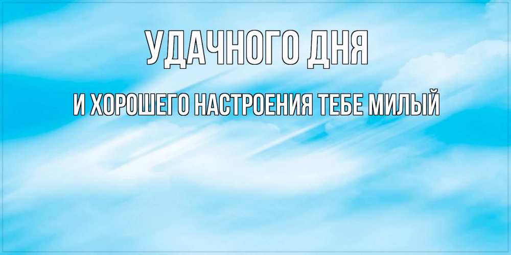 Открытка на каждый день с именем, И-ХОРОШЕГО-НАСТРОЕНИЯ-ТЕБЕ-МИЛЫЙ Удачного дня абстрактная открытка Прикольная открытка с пожеланием онлайн скачать бесплатно 