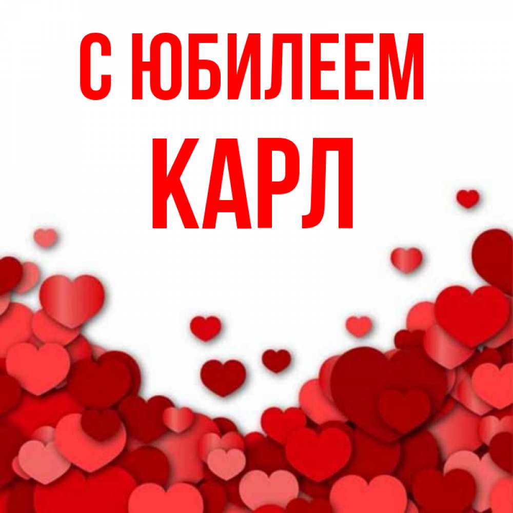 Открытка на каждый день с именем, Карл С юбилеем много красных сердечек о любви Прикольная открытка с пожеланием онлайн скачать бесплатно 