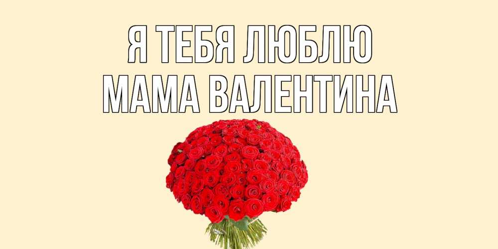 Открытка на каждый день с именем, Мама-Валентина Я тебя люблю розы Прикольная открытка с пожеланием онлайн скачать бесплатно 