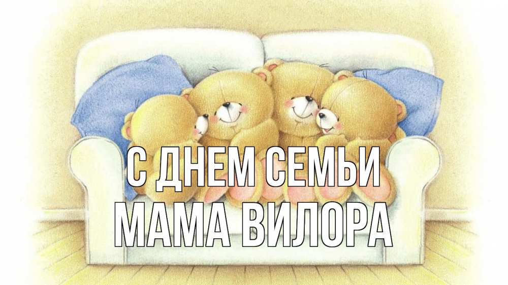 Открытка на каждый день с именем, Мама-Вилора С днем семьи с днем семьи Прикольная открытка с пожеланием онлайн скачать бесплатно 