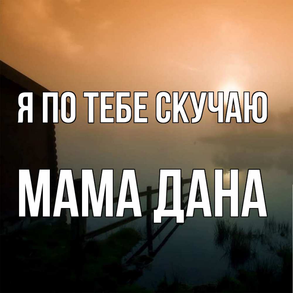 Открытка на каждый день с именем, Мама-Дана Я по тебе скучаю приходи ко мне на чай Прикольная открытка с пожеланием онлайн скачать бесплатно 
