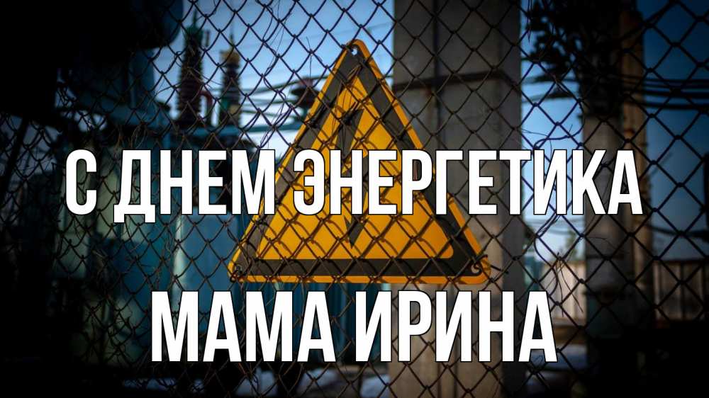 Открытка на каждый день с именем, Мама-Ирина С днем энергетика трансформаторная подстанция Прикольная открытка с пожеланием онлайн скачать бесплатно 