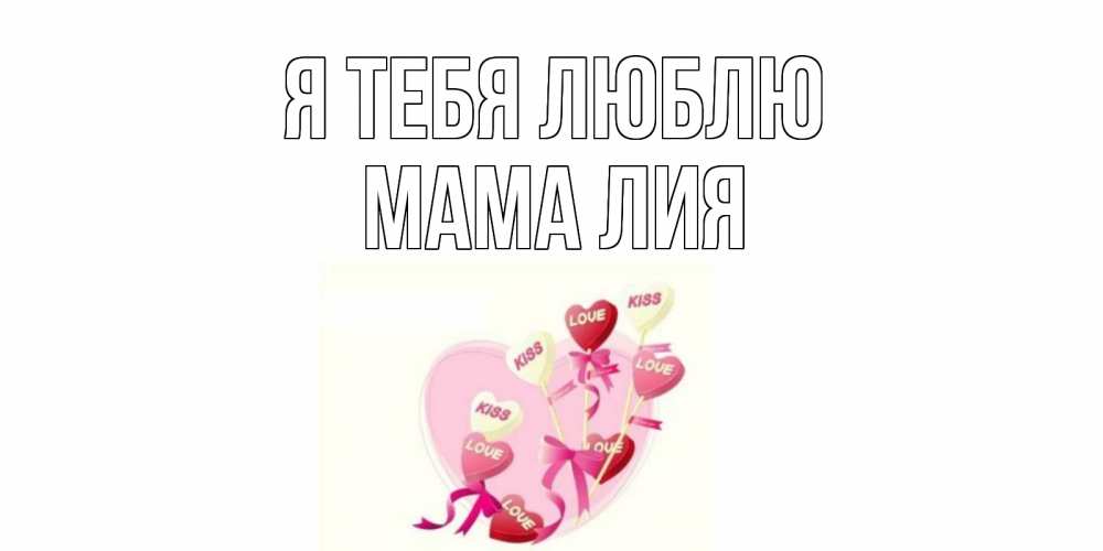 Открытка на каждый день с именем, Мама-Лия Я тебя люблю сердце, леденцы Прикольная открытка с пожеланием онлайн скачать бесплатно 