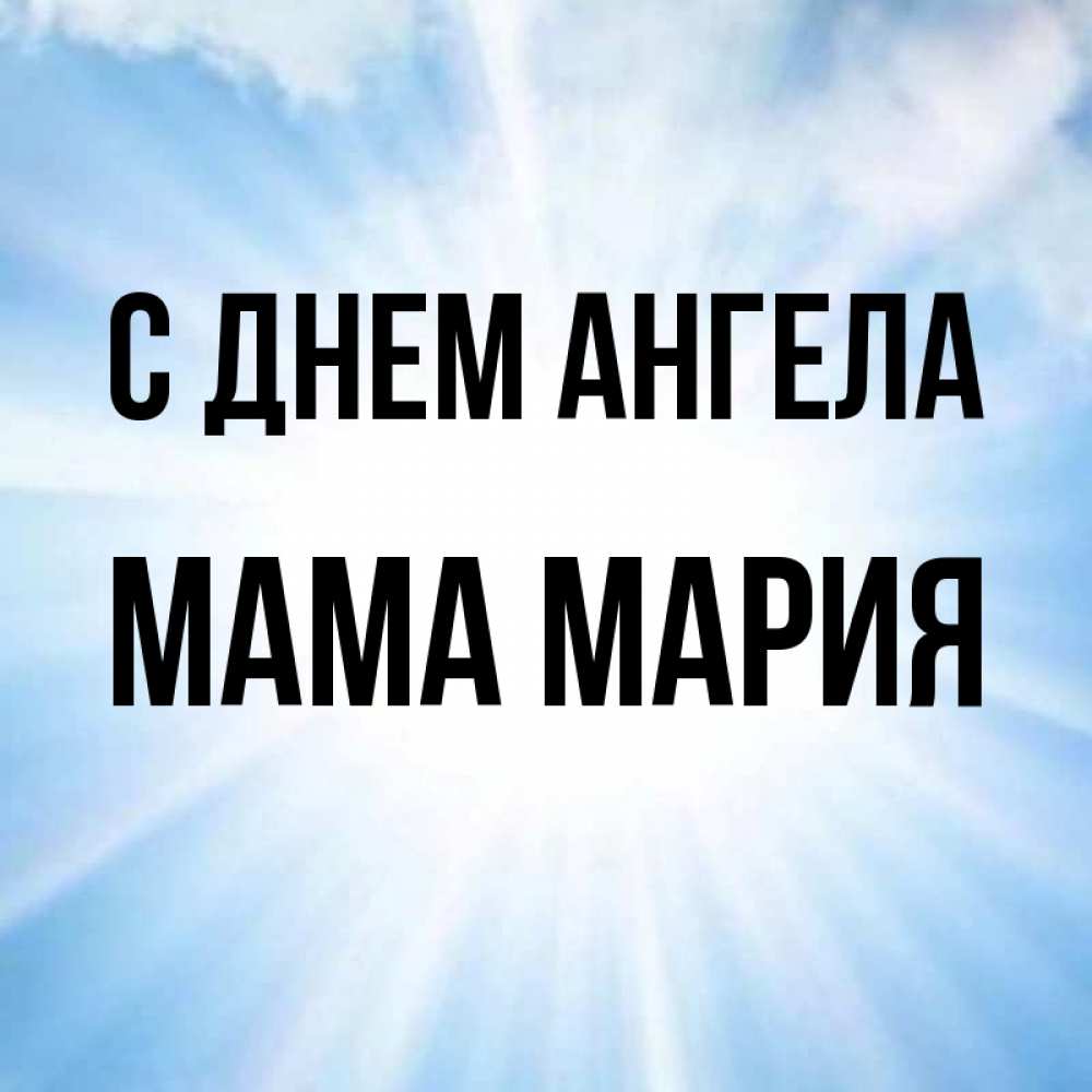 Открытка на каждый день с именем, Мама-Мария С днем ангела свет небесный Прикольная открытка с пожеланием онлайн скачать бесплатно 