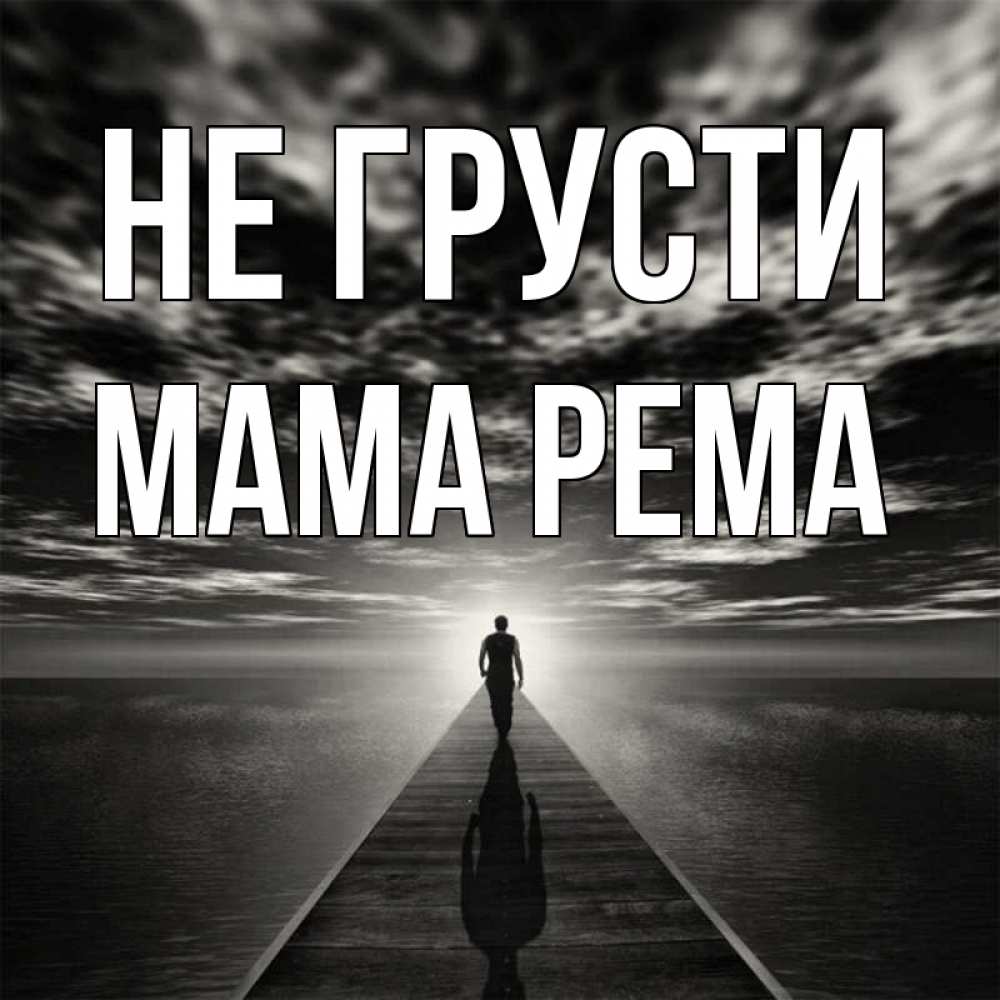 Открытка на каждый день с именем, Мама-Рема Не грусти человек Прикольная открытка с пожеланием онлайн скачать бесплатно 
