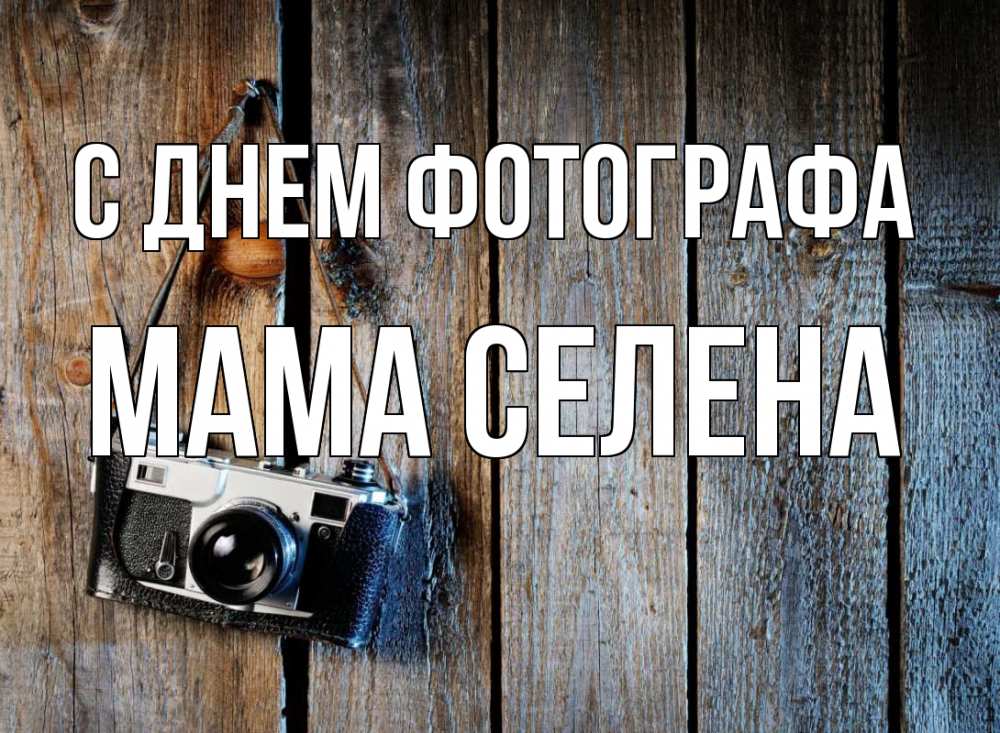 Открытка на каждый день с именем, Мама-Селена С днем фотографа с днем фотографа Прикольная открытка с пожеланием онлайн скачать бесплатно 