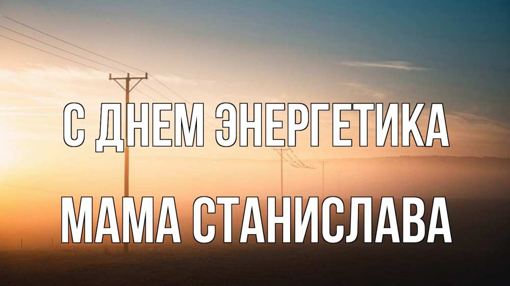 Открытка на каждый день с именем, Мама-Станислава С днем энергетика дымка столбы провода Прикольная открытка с пожеланием онлайн скачать бесплатно 