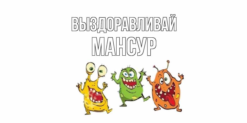 Открытка на каждый день с именем, Мансур Выздоравливай бациллы пляшут Прикольная открытка с пожеланием онлайн скачать бесплатно 