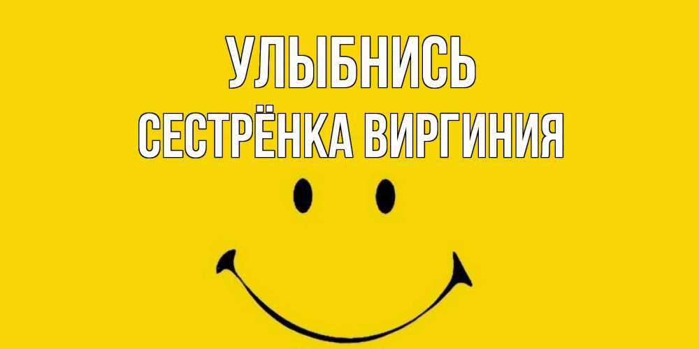Открытка на каждый день с именем, Сестрёнка-Виргиния Улыбнись радость и улыбка Прикольная открытка с пожеланием онлайн скачать бесплатно 
