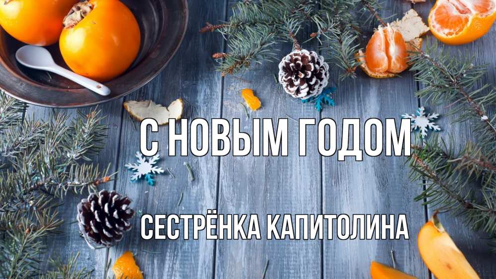 Открытка на каждый день с именем, Сестрёнка-Капитолина С новым годом мандарины шишки 1 Прикольная открытка с пожеланием онлайн скачать бесплатно 