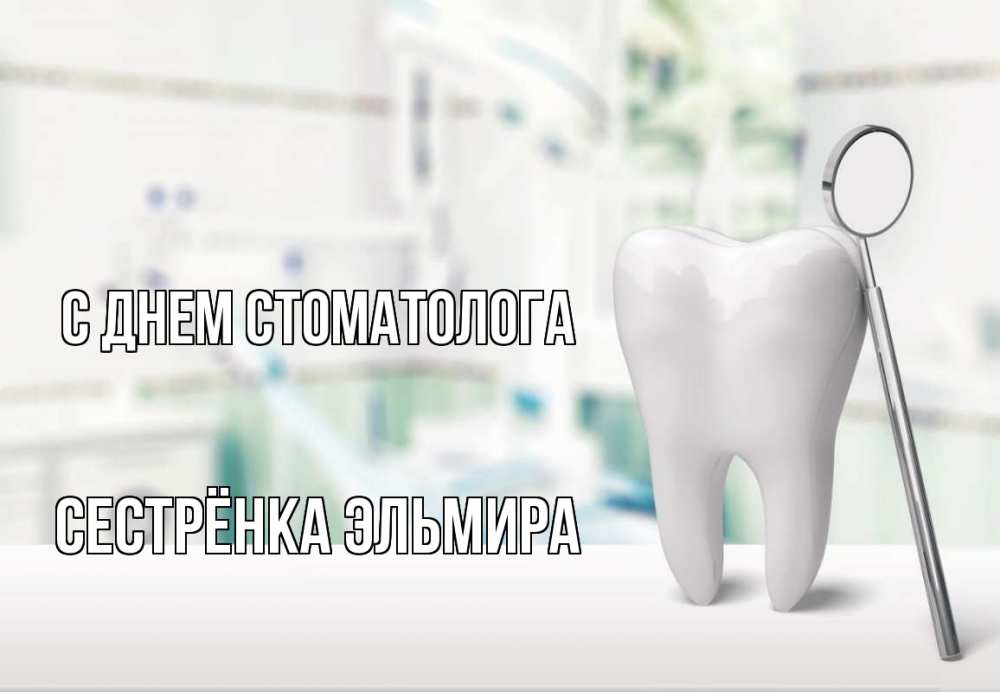Открытка на каждый день с именем, Сестрёнка-Эльмира С днем стоматолога с днем стоматолога Прикольная открытка с пожеланием онлайн скачать бесплатно 