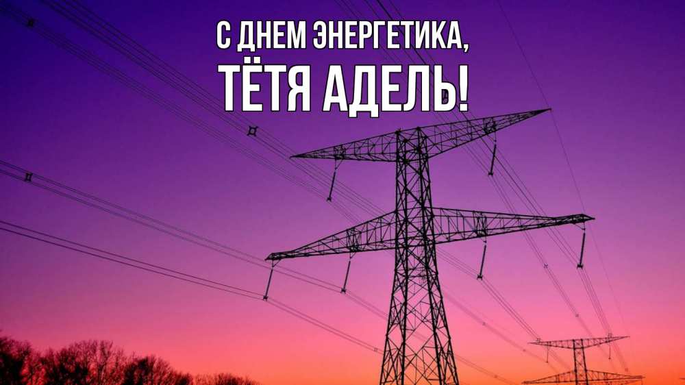 Открытка на каждый день с именем, Тётя-Адель С днем энергетика закат лэп Прикольная открытка с пожеланием онлайн скачать бесплатно 