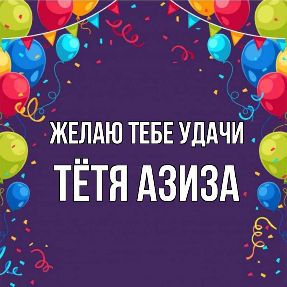 Открытка на каждый день с именем, Тётя-Азиза Желаю тебе удачи шары Прикольная открытка с пожеланием онлайн скачать бесплатно 