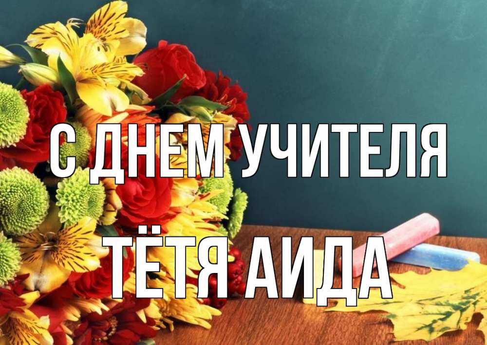Открытка на каждый день с именем, Тётя-Аида С днем учителя цветы, мел Прикольная открытка с пожеланием онлайн скачать бесплатно 