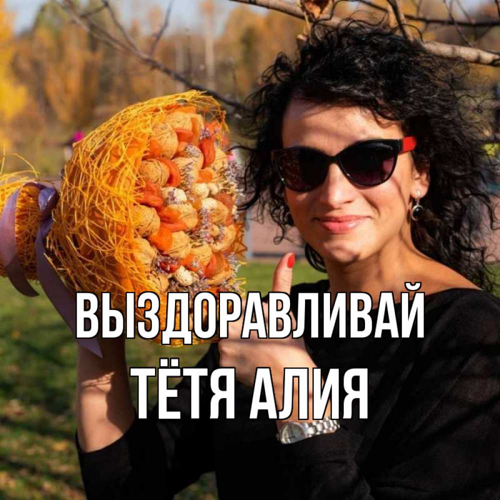 Открытка на каждый день с именем, Тётя-Алия Выздоравливай что то там у нее в букете Прикольная открытка с пожеланием онлайн скачать бесплатно 